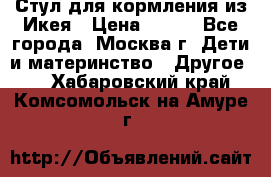 Стул для кормления из Икея › Цена ­ 800 - Все города, Москва г. Дети и материнство » Другое   . Хабаровский край,Комсомольск-на-Амуре г.